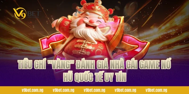 Tiêu chí "vàng" đánh giá nhà cái Game Nổ Hũ Quốc Tế uy tín